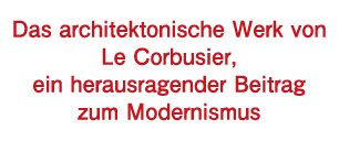 Das architektonische Werk von Le Corbusier, ein herausragender Beitrag zum Modernismus